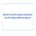 Material A Costs 3 Per Kilogram And Material B Costs 5 Per Kilogram GMAT Data Sufficiency